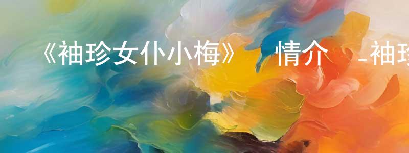 包紅衛發布《袖珍女仆小梅》詳情介紹_袖珍女仆小梅已完結在線觀看_袖珍女仆小梅迅雷下載_日漫